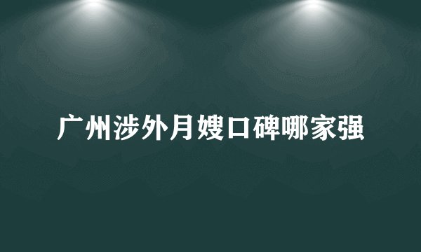 广州涉外月嫂口碑哪家强