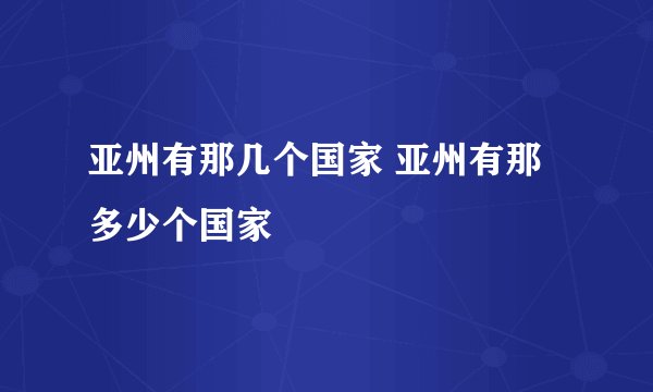 亚州有那几个国家 亚州有那多少个国家