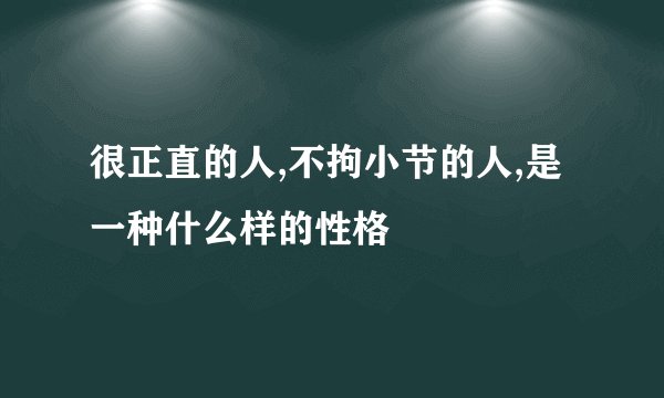 很正直的人,不拘小节的人,是一种什么样的性格