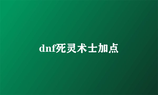 dnf死灵术士加点