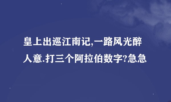 皇上出巡江南记,一路风光醉人意.打三个阿拉伯数字?急急