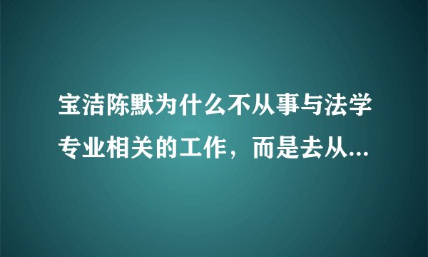 宝洁陈默为什么不从事与法学专业相关的工作，而是去从事公关工作？