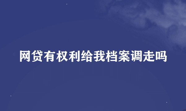 网贷有权利给我档案调走吗