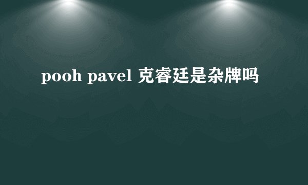 pooh pavel 克睿廷是杂牌吗