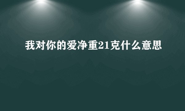 我对你的爱净重21克什么意思