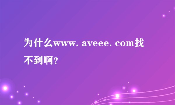 为什么www. aveee. com找不到啊？