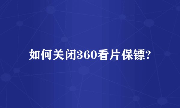 如何关闭360看片保镖?