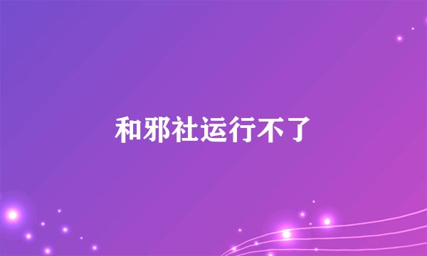 和邪社运行不了