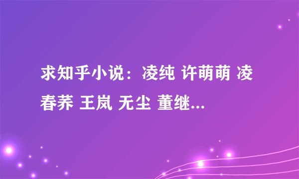 求知乎小说：凌纯 许萌萌 凌春荞 王岚 无尘 董继军+来自地狱十九层的复仇+我是.txt
