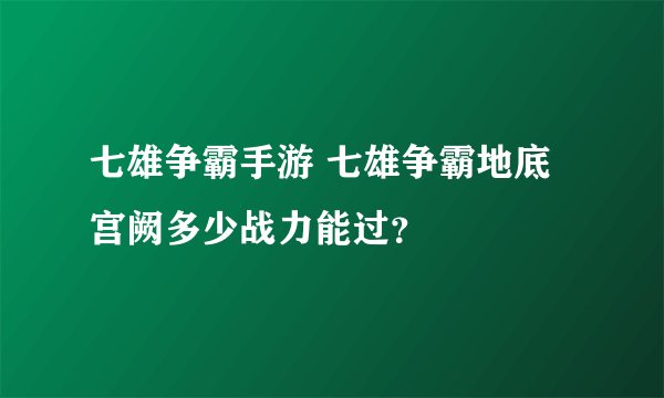 七雄争霸手游 七雄争霸地底宫阙多少战力能过？