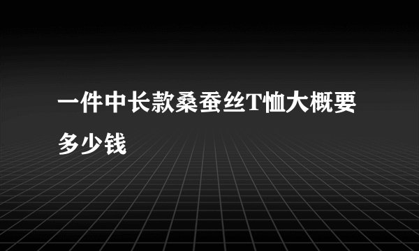 一件中长款桑蚕丝T恤大概要多少钱