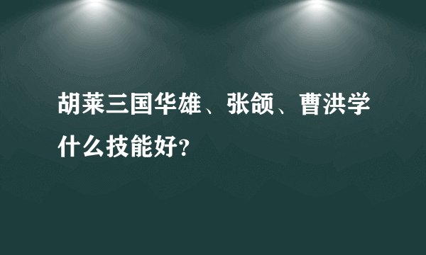 胡莱三国华雄、张颌、曹洪学什么技能好？