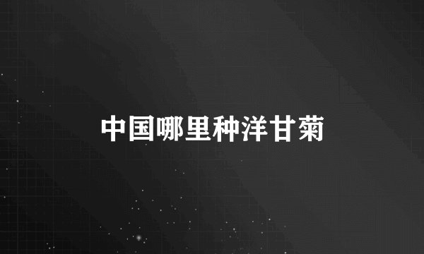 中国哪里种洋甘菊