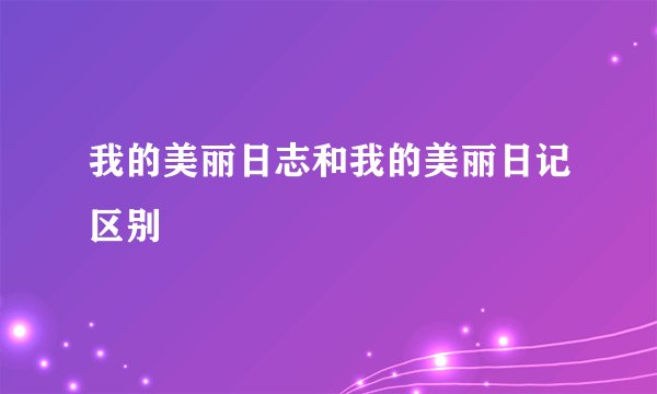 我的美丽日志和我的美丽日记区别