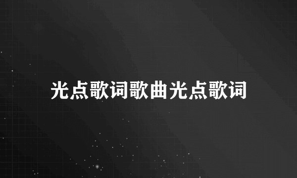 光点歌词歌曲光点歌词