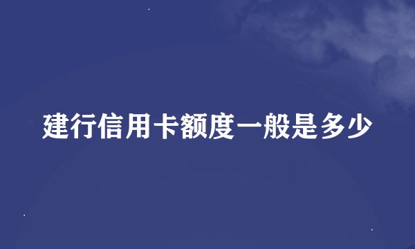 建行信用卡额度一般是多少