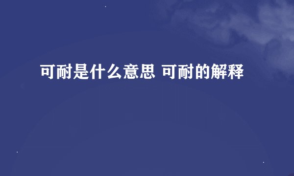 可耐是什么意思 可耐的解释