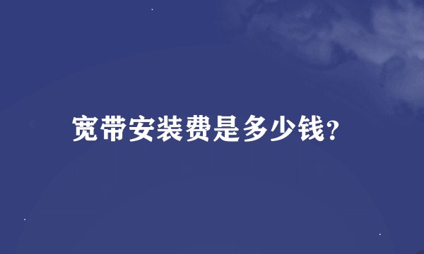 宽带安装费是多少钱？