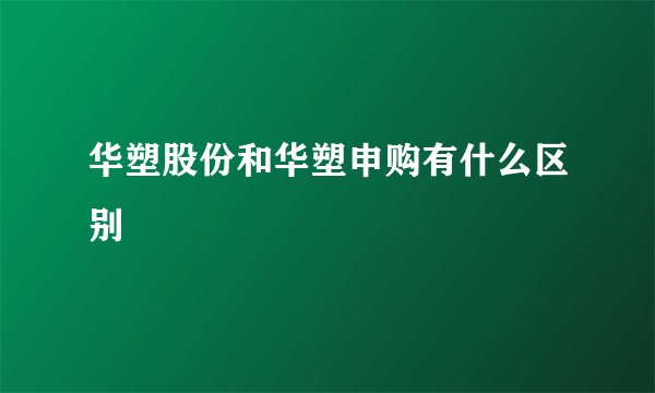 华塑股份和华塑申购有什么区别
