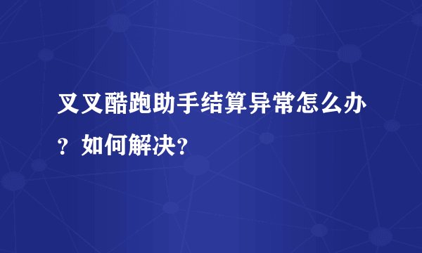 叉叉酷跑助手结算异常怎么办？如何解决？