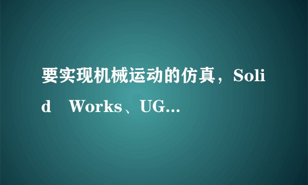 要实现机械运动的仿真，Solid Works、UG、Proe等等软件哪一个好用？期待