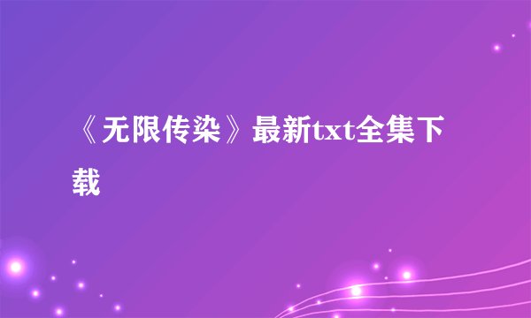 《无限传染》最新txt全集下载