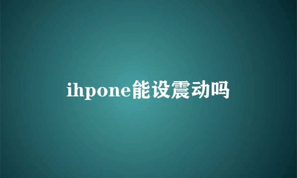 ihpone能设震动吗
