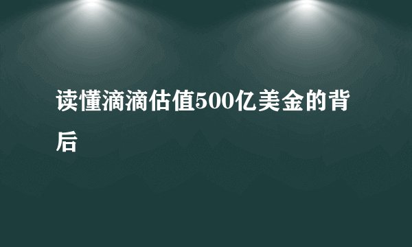 读懂滴滴估值500亿美金的背后