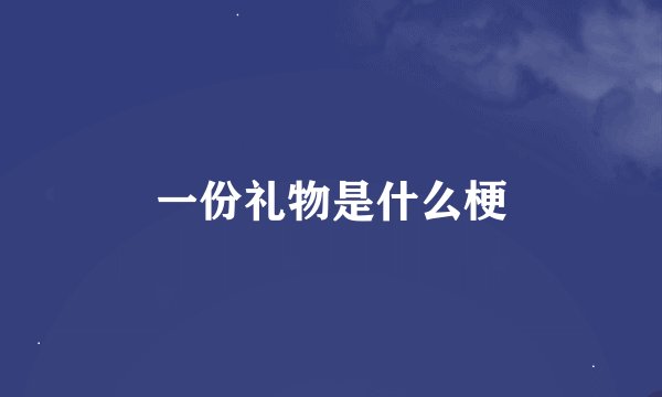 一份礼物是什么梗