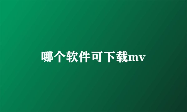 哪个软件可下载mv