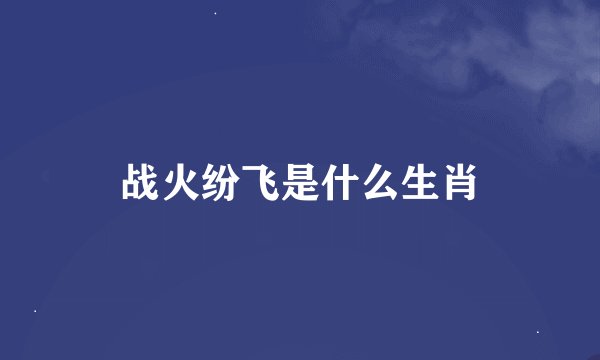 战火纷飞是什么生肖