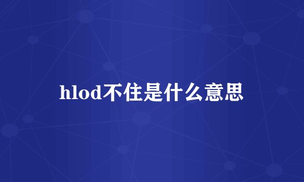 hlod不住是什么意思