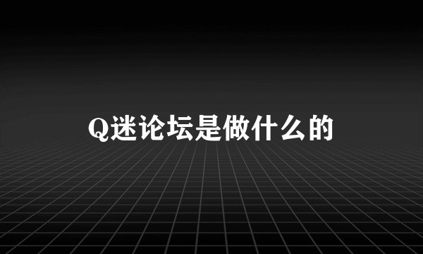 Q迷论坛是做什么的