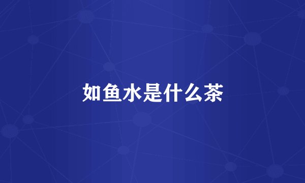 如鱼水是什么茶