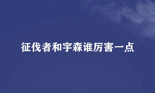 征伐者和宇森谁厉害一点
