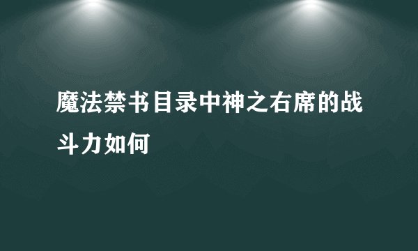 魔法禁书目录中神之右席的战斗力如何