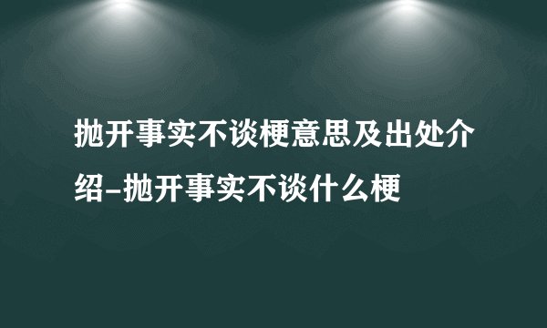 抛开事实不谈梗意思及出处介绍-抛开事实不谈什么梗