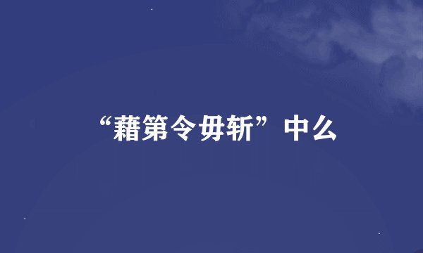 “藉第令毋斩”中么