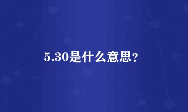 5.30是什么意思？