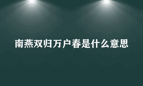 南燕双归万户春是什么意思
