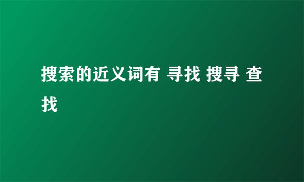 搜索的近义词有 寻找 搜寻 查找