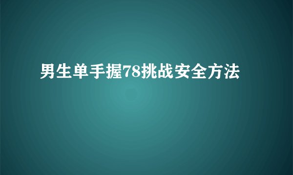 男生单手握78挑战安全方法