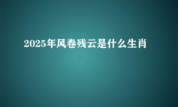2025年风卷残云是什么生肖