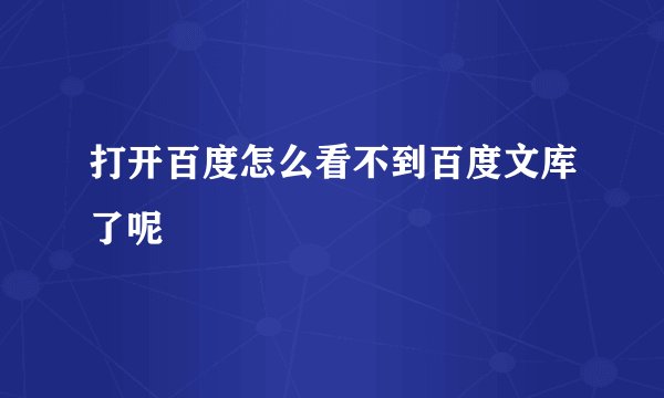 打开百度怎么看不到百度文库了呢