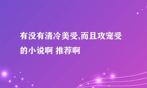 有没有清冷美受,而且攻宠受的小说啊 推荐啊