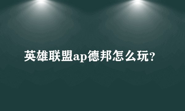 英雄联盟ap德邦怎么玩？