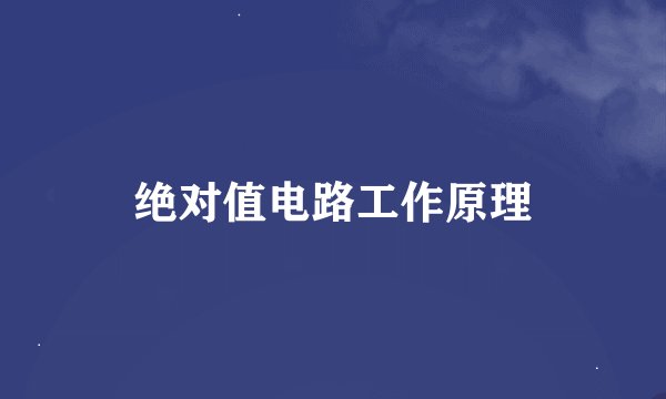 绝对值电路工作原理