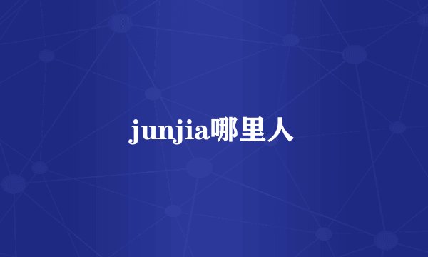 junjia哪里人