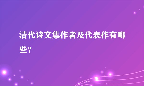 清代诗文集作者及代表作有哪些？