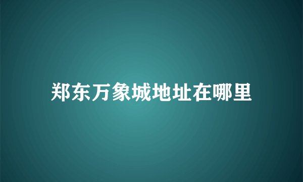 郑东万象城地址在哪里